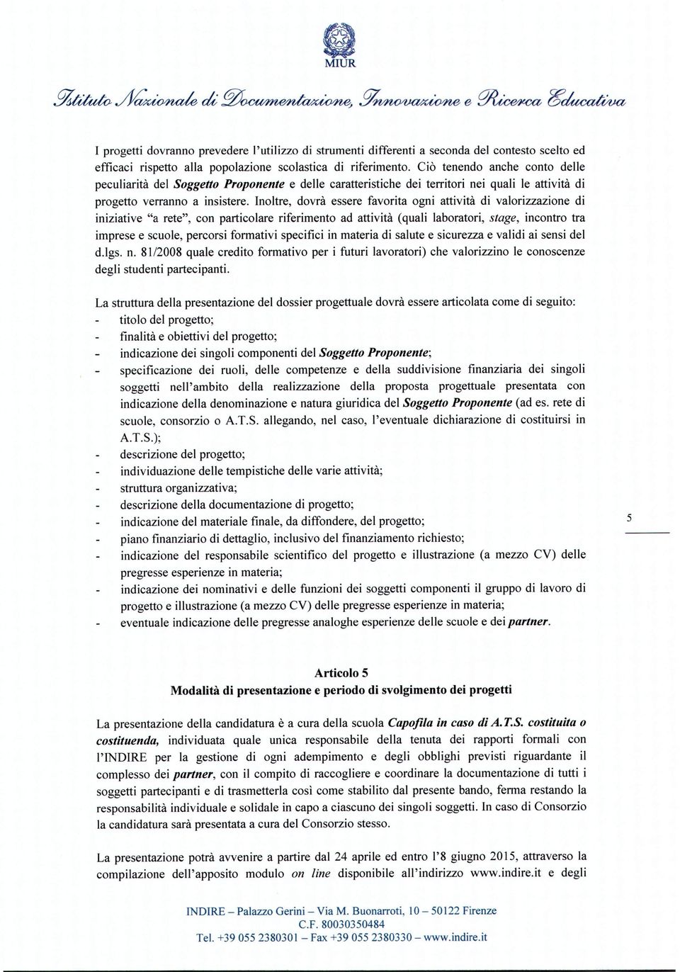 Inoltre, dovrà essere favorita ogni attività di valorizzazione di iniziative "a rete", con particolare riferimento ad attività (quali laboratori, stage, incontro tra imprese e scuole, percorsi