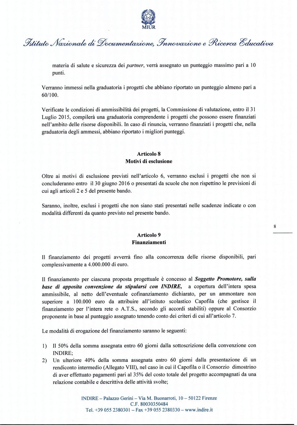 Verificate le condizioni di ammissibilità dei progetti, la Commissione di valutazione, entro il 31 Luglio 2015, compilerà una graduatoria comprendente i progetti che possono essere finanziati