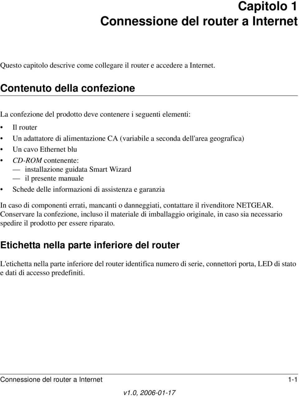 CD-ROM contenente: installazione guidata Smart Wizard il presente manuale Schede delle informazioni di assistenza e garanzia In caso di componenti errati, mancanti o danneggiati, contattare il