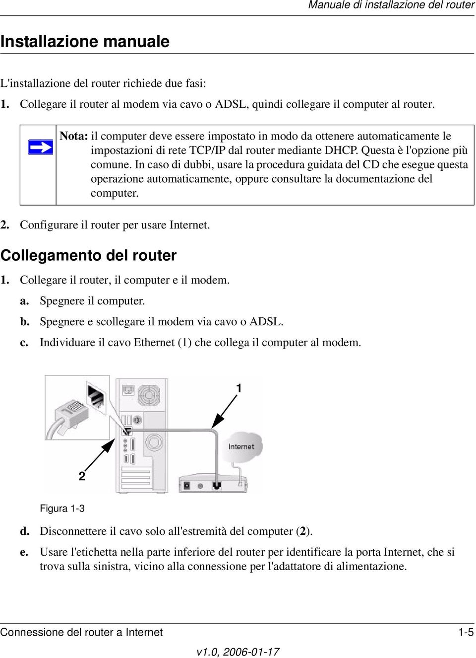 In caso di dubbi, usare la procedura guidata del CD che esegue questa operazione automaticamente, oppure consultare la documentazione del computer. 2. Configurare il router per usare Internet.