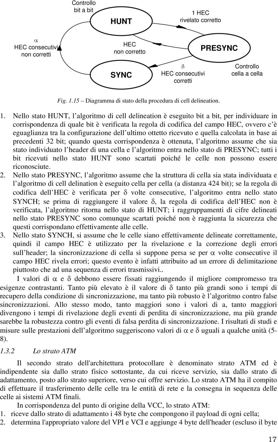 la configurazione dell ultimo ottetto ricevuto e quella calcolata in base ai precedenti 32 bit; quando questa corrispondenza è ottenuta, l algoritmo assume che sia stato individuato l header di una