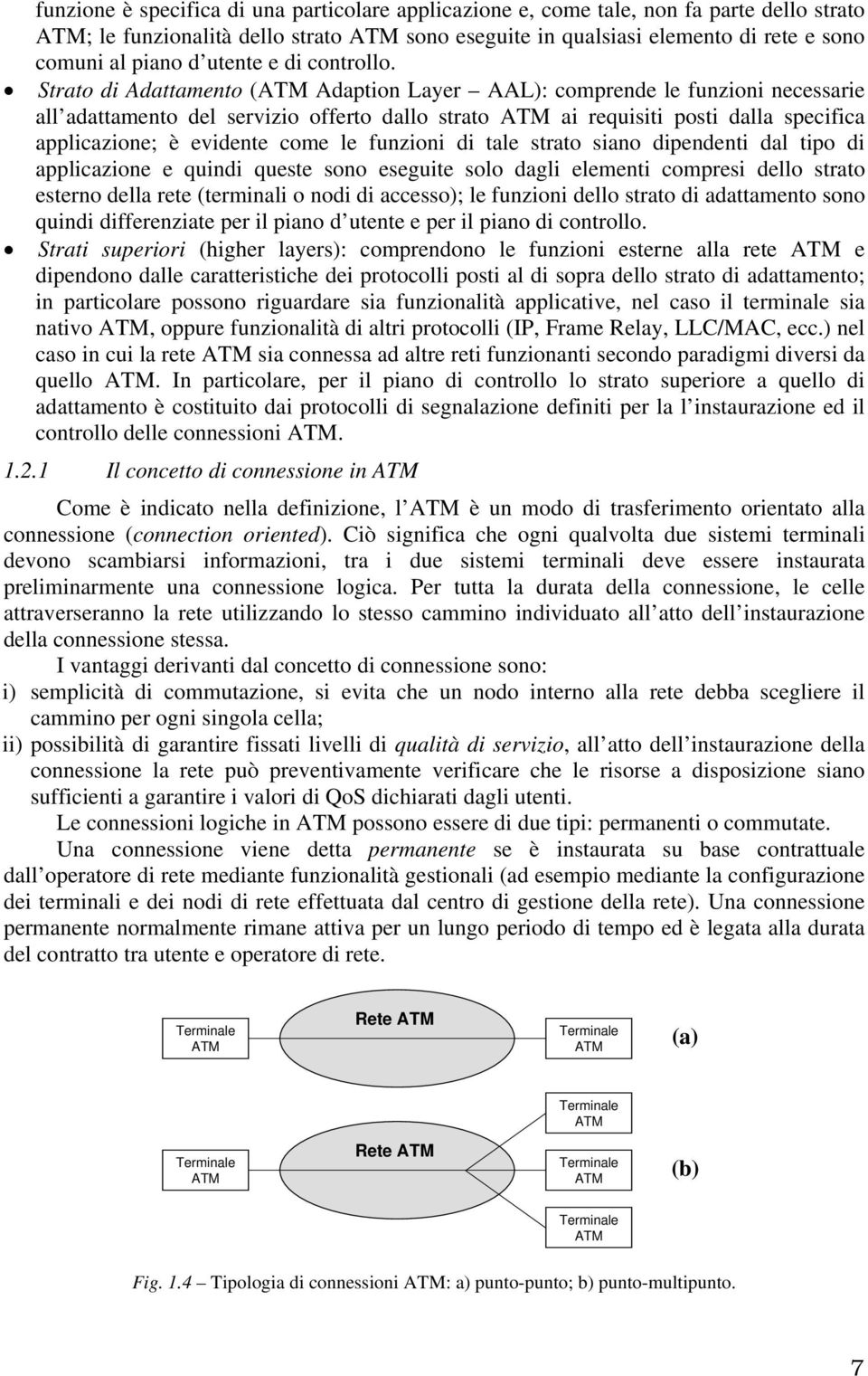 Strato di Adattamento (ATM Adaption Layer AAL): comprende le funzioni necessarie all adattamento del servizio offerto dallo strato ATM ai requisiti posti dalla specifica applicazione; è evidente come