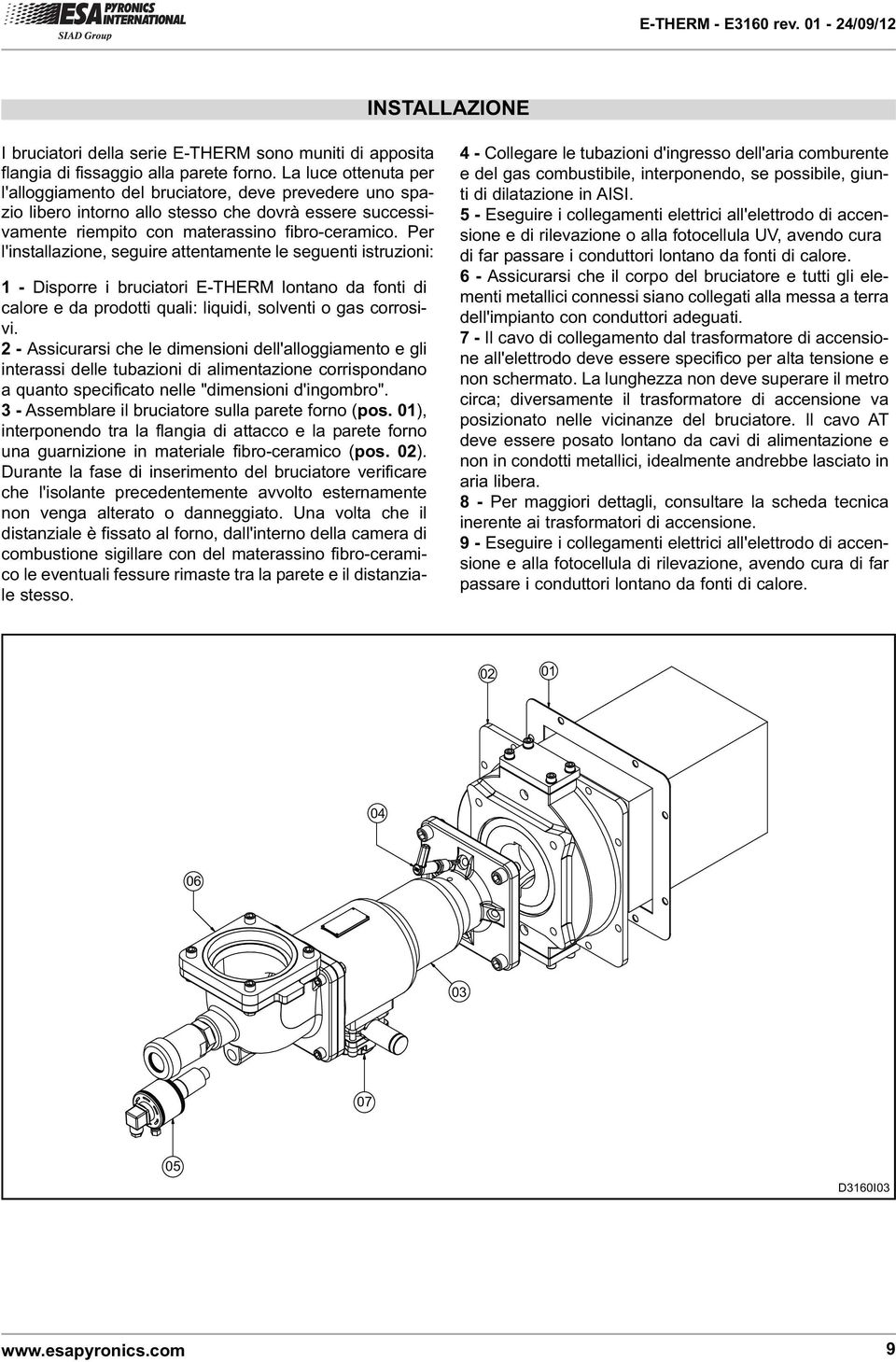 Per l'installazione, seguire attentamente le seguenti istruzioni: 1 - Disporre i bruciatori E-THERM lontano da fonti di calore e da prodotti quali: liquidi, solventi o gas corrosivi.