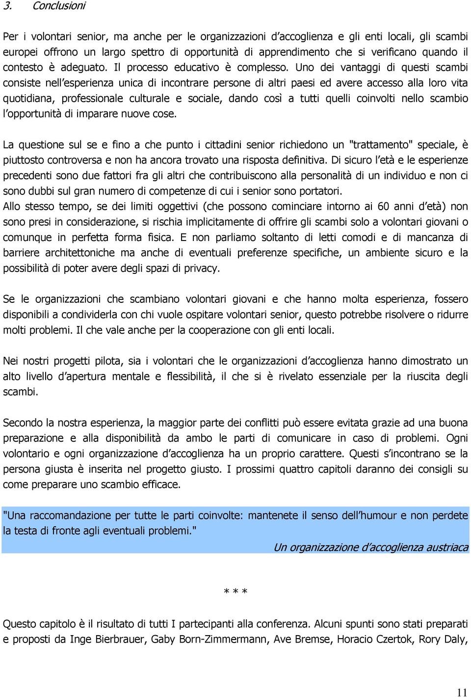 Uno dei vantaggi di questi scambi consiste nell esperienza unica di incontrare persone di altri paesi ed avere accesso alla loro vita quotidiana, professionale culturale e sociale, dando così a tutti