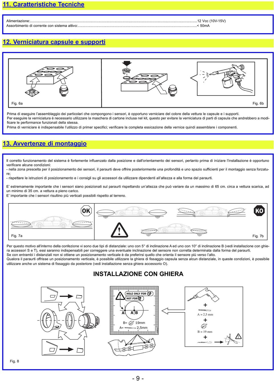 Per eseguire la verniciatura è necessario utilizzare la maschera di cartone inclusa nel kit, questo per evitare la verniciatura di parti di capsula che andrebbero a modificare le performance