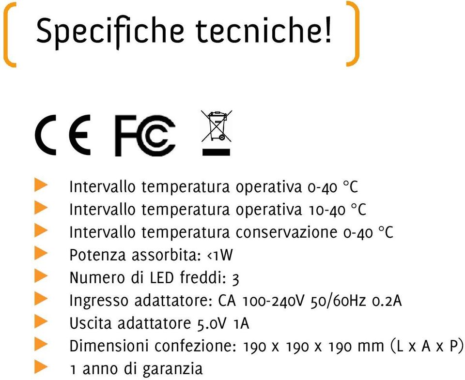 Intervallo temperatura conservazione 0-40 C Potenza assorbita: <1W Numero di LED