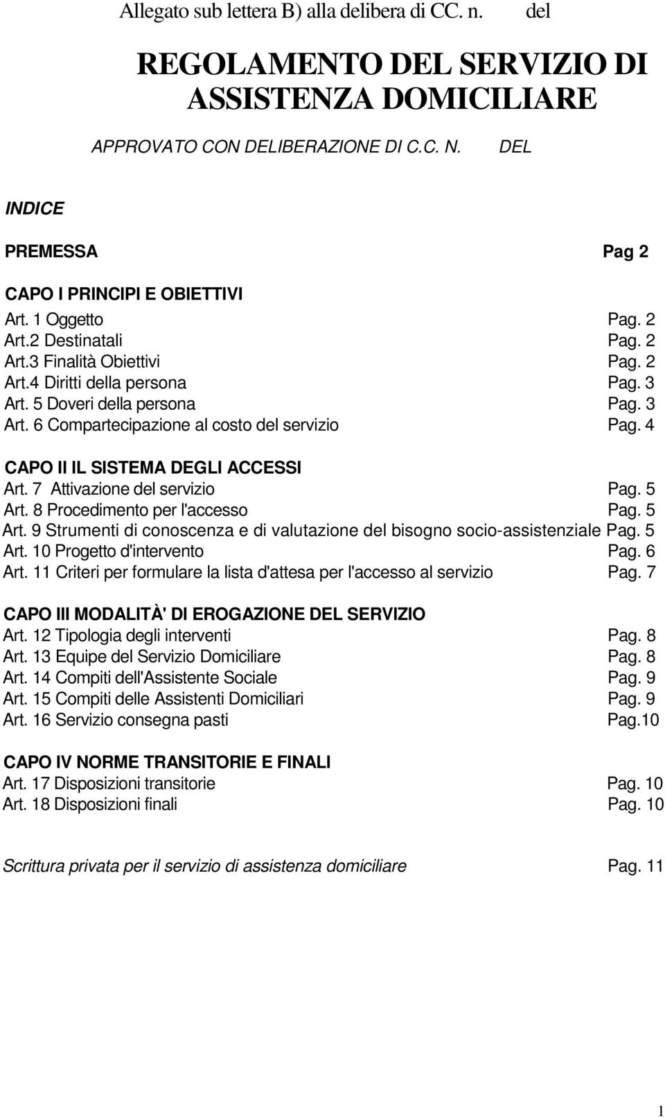 4 CAPO II IL SISTEMA DEGLI ACCESSI Art. 7 Attivazione del servizio Pag. 5 Art. 8 Procedimento per l'accesso Pag. 5 Art. 9 Strumenti di conoscenza e di valutazione del bisogno socio-assistenziale Pag.