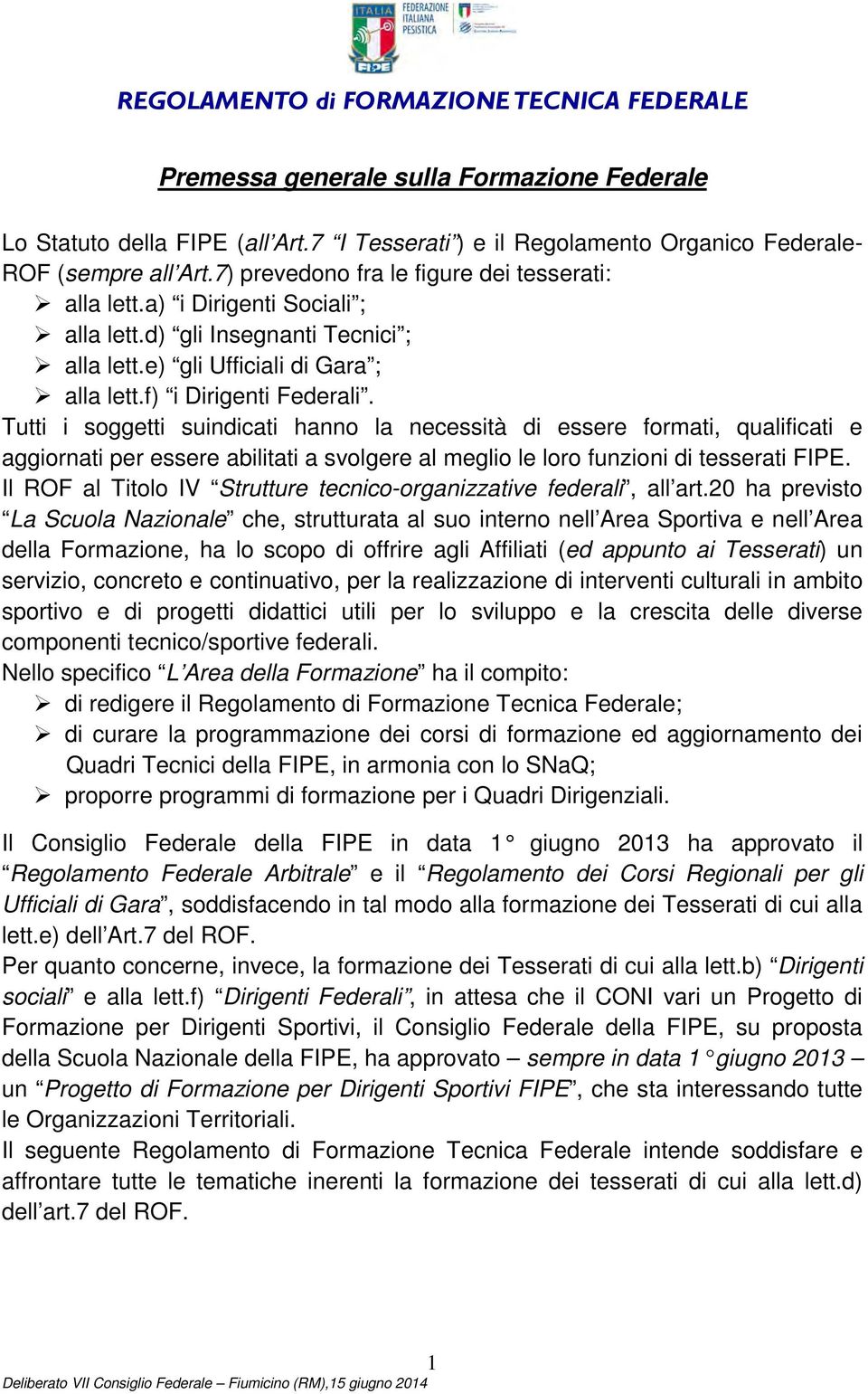 Tutti i soggetti suindicati hanno la necessità di essere formati, qualificati e aggiornati per essere abilitati a svolgere al meglio le loro funzioni di tesserati FIPE.