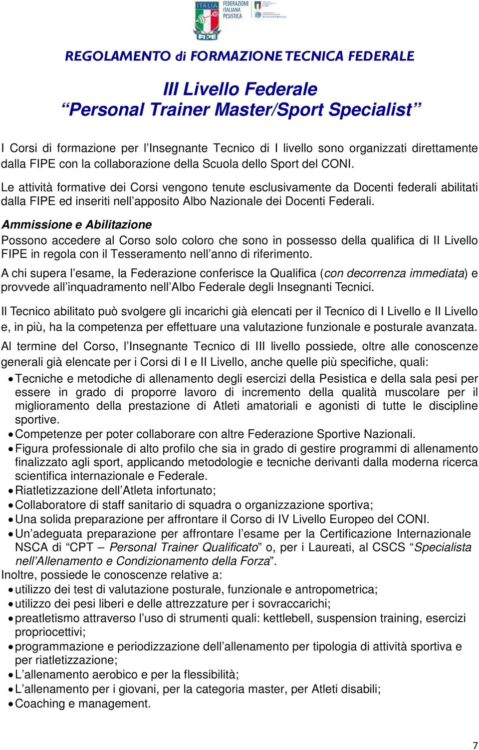 Le attività formative dei Corsi vengono tenute esclusivamente da Docenti federali abilitati dalla FIPE ed inseriti nell apposito Albo Nazionale dei Docenti Federali.