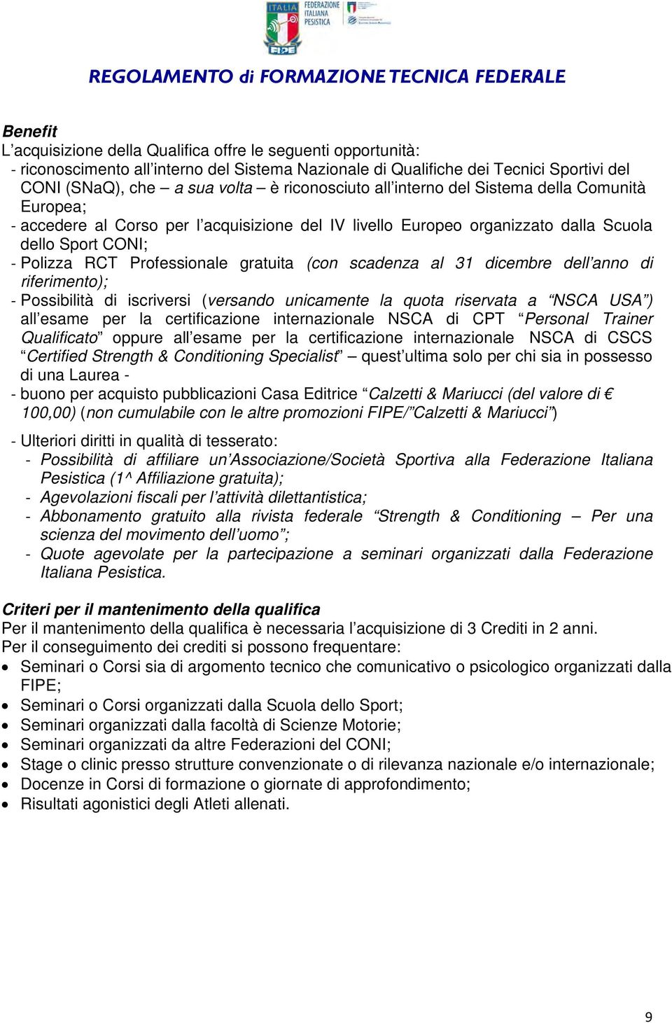 CONI; - Polizza RCT Professionale gratuita (con scadenza al 31 dicembre dell anno di riferimento); - Possibilità di iscriversi (versando unicamente la quota riservata a NSCA USA ) all esame per la