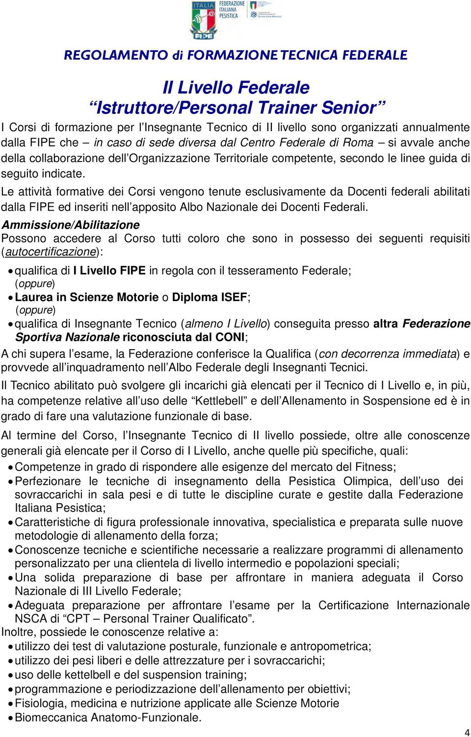 Le attività formative dei Corsi vengono tenute esclusivamente da Docenti federali abilitati dalla FIPE ed inseriti nell apposito Albo Nazionale dei Docenti Federali.