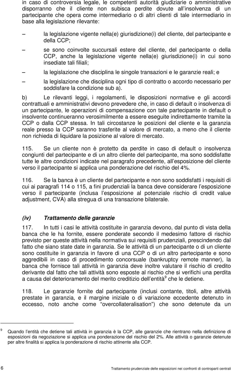 coinvolte succursali estere del cliente, del partecipante o della CCP, anche la legislazione vigente nella(e) giurisdizione(i) in cui sono insediate tali filiali; la legislazione che disciplina le