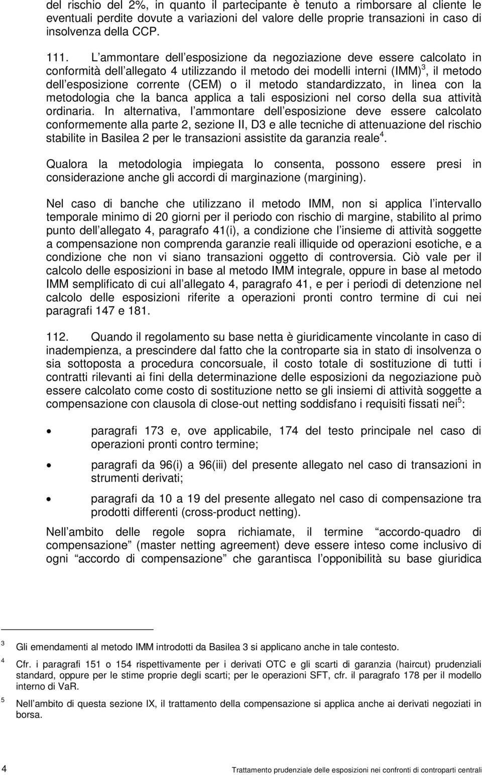 metodo standardizzato, in linea con la metodologia che la banca applica a tali esposizioni nel corso della sua attività ordinaria.