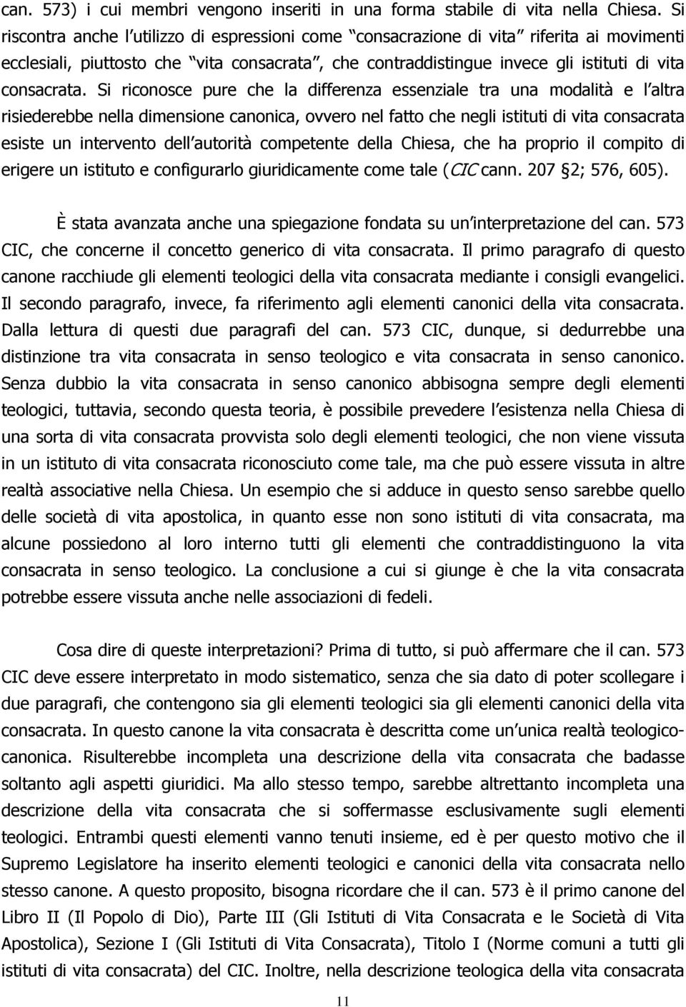 Si riconosce pure che la differenza essenziale tra una modalità e l altra risiederebbe nella dimensione canonica, ovvero nel fatto che negli istituti di vita consacrata esiste un intervento dell