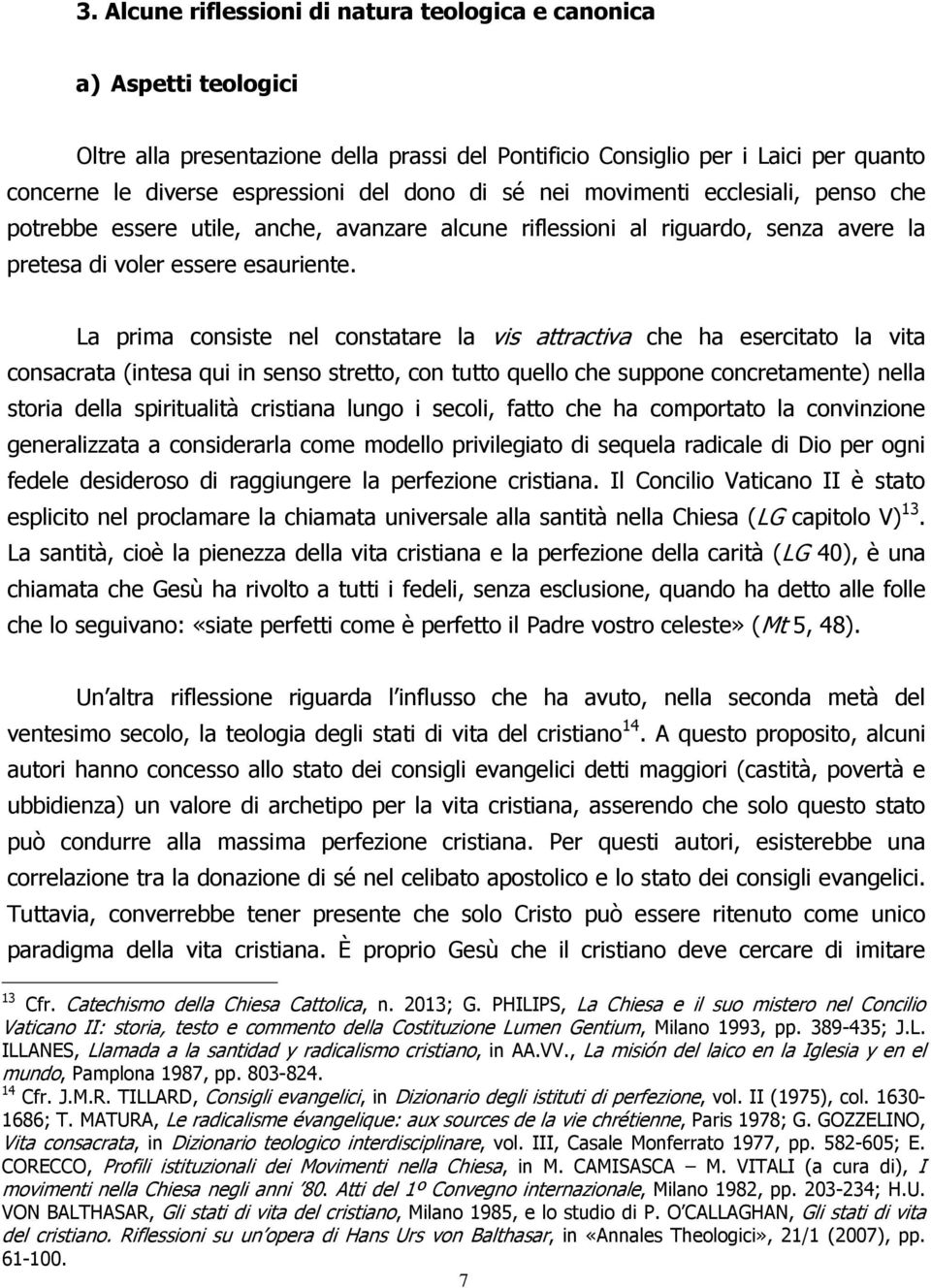 La prima consiste nel constatare la vis attractiva che ha esercitato la vita consacrata (intesa qui in senso stretto, con tutto quello che suppone concretamente) nella storia della spiritualità