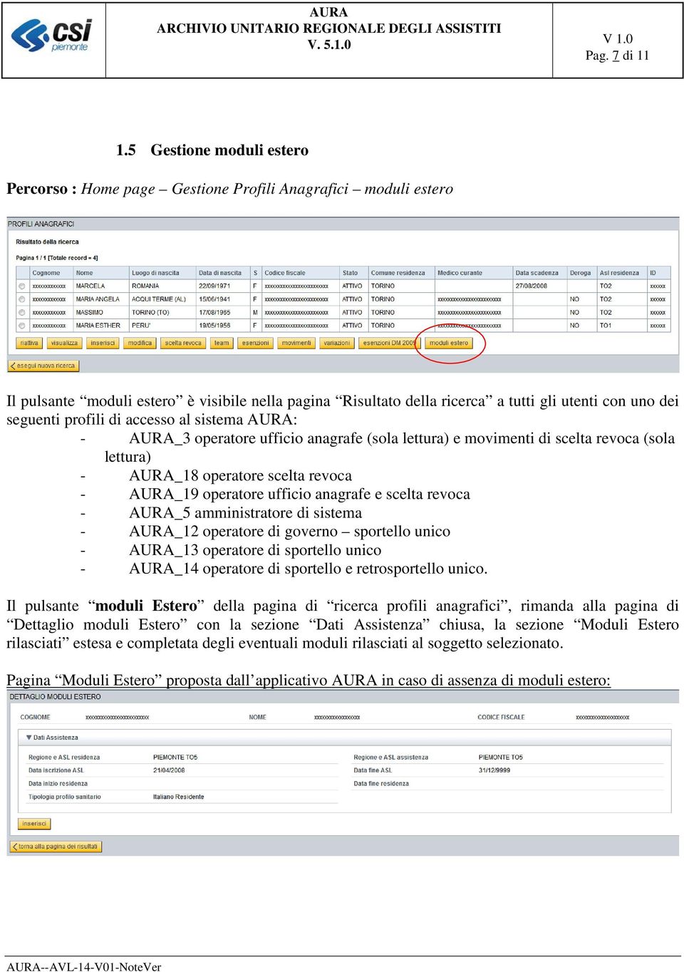 seguenti profili di accesso al sistema AURA: - AURA_3 operatore ufficio anagrafe (sola lettura) e movimenti di scelta revoca (sola lettura) - AURA_18 operatore scelta revoca - AURA_19 operatore