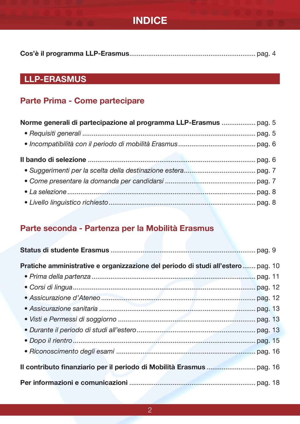 .. pag. 8 Parte seconda - Partenza per la Mobilità Erasmus Status di studente Erasmus... pag. 9 Pratiche amministrative e organizzazione del periodo di studi all estero... pag. 10 Prima della partenza.