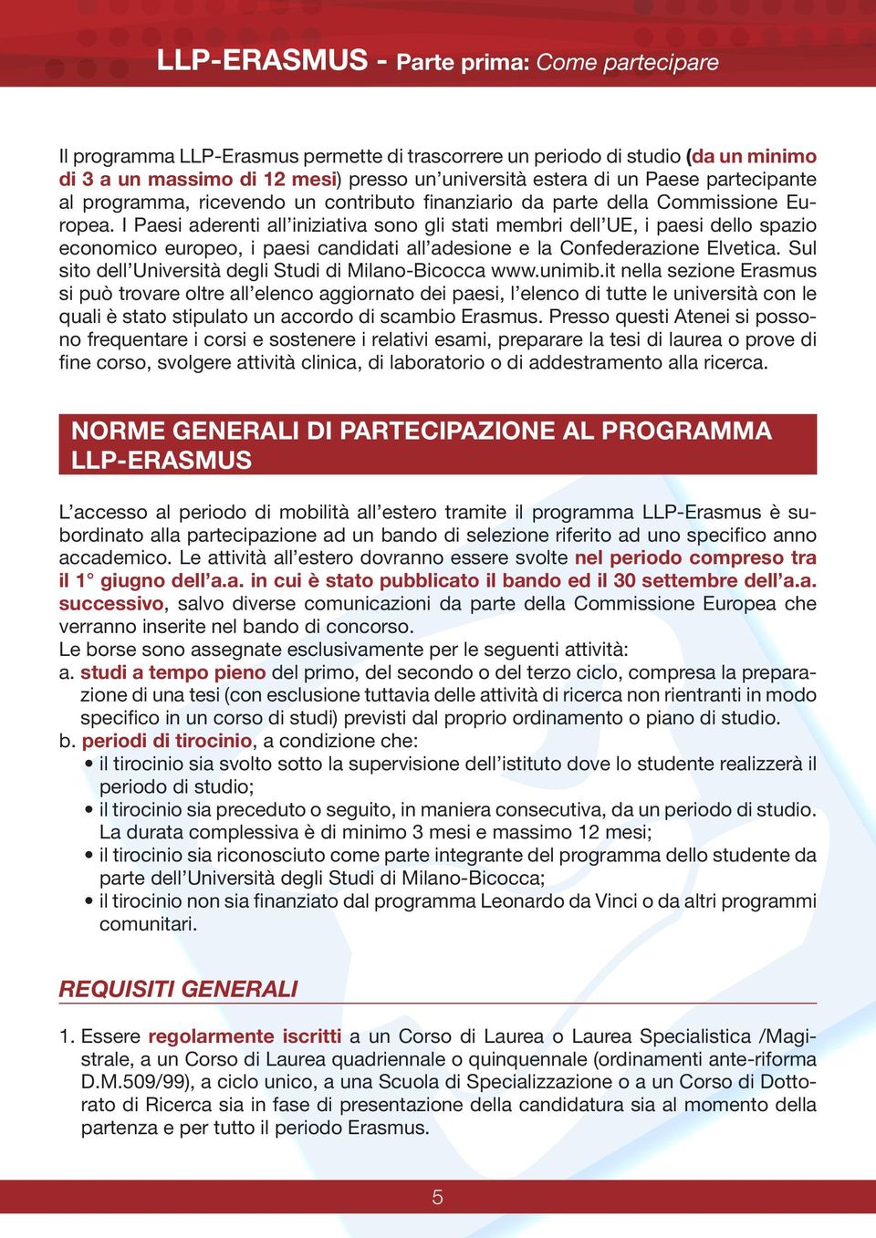 I Paesi aderenti all iniziativa sono gli stati membri dell UE, i paesi dello spazio economico europeo, i paesi candidati all adesione e la Confederazione Elvetica.