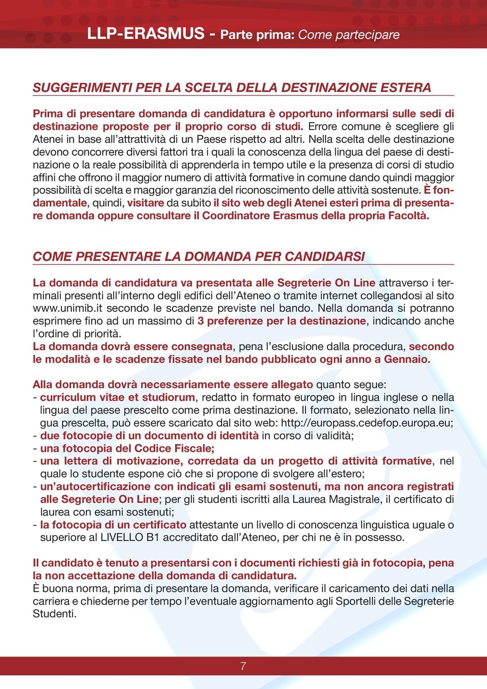 Nella scelta delle destinazione devono concorrere diversi fattori tra i quali la conoscenza della lingua del paese di destinazione o la reale possibilità di apprenderla in tempo utile e la presenza