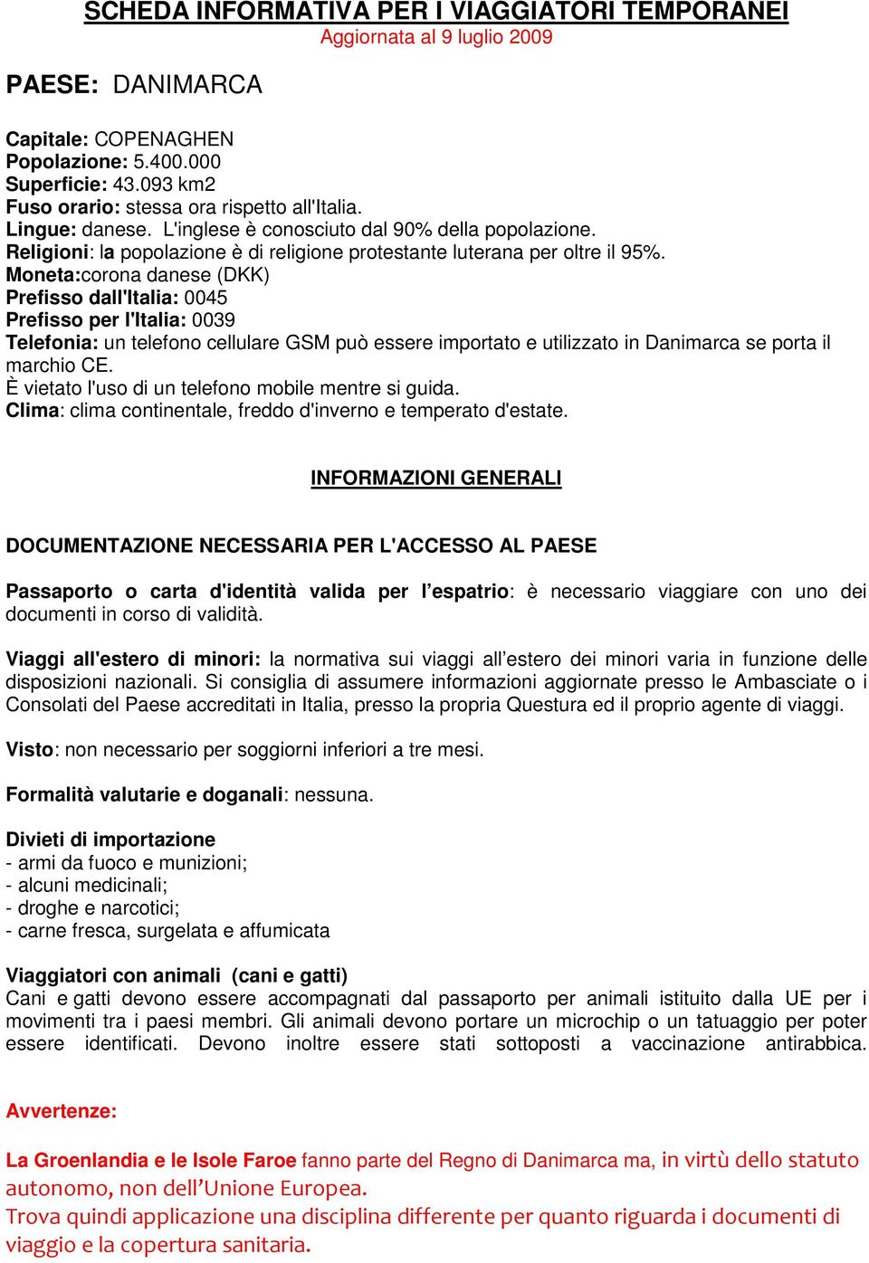 Moneta:corona danese (DKK) Prefisso dall'italia: 0045 Prefisso per l'italia: 0039 Telefonia: un telefono cellulare GSM può essere importato e utilizzato in Danimarca se porta il marchio CE.