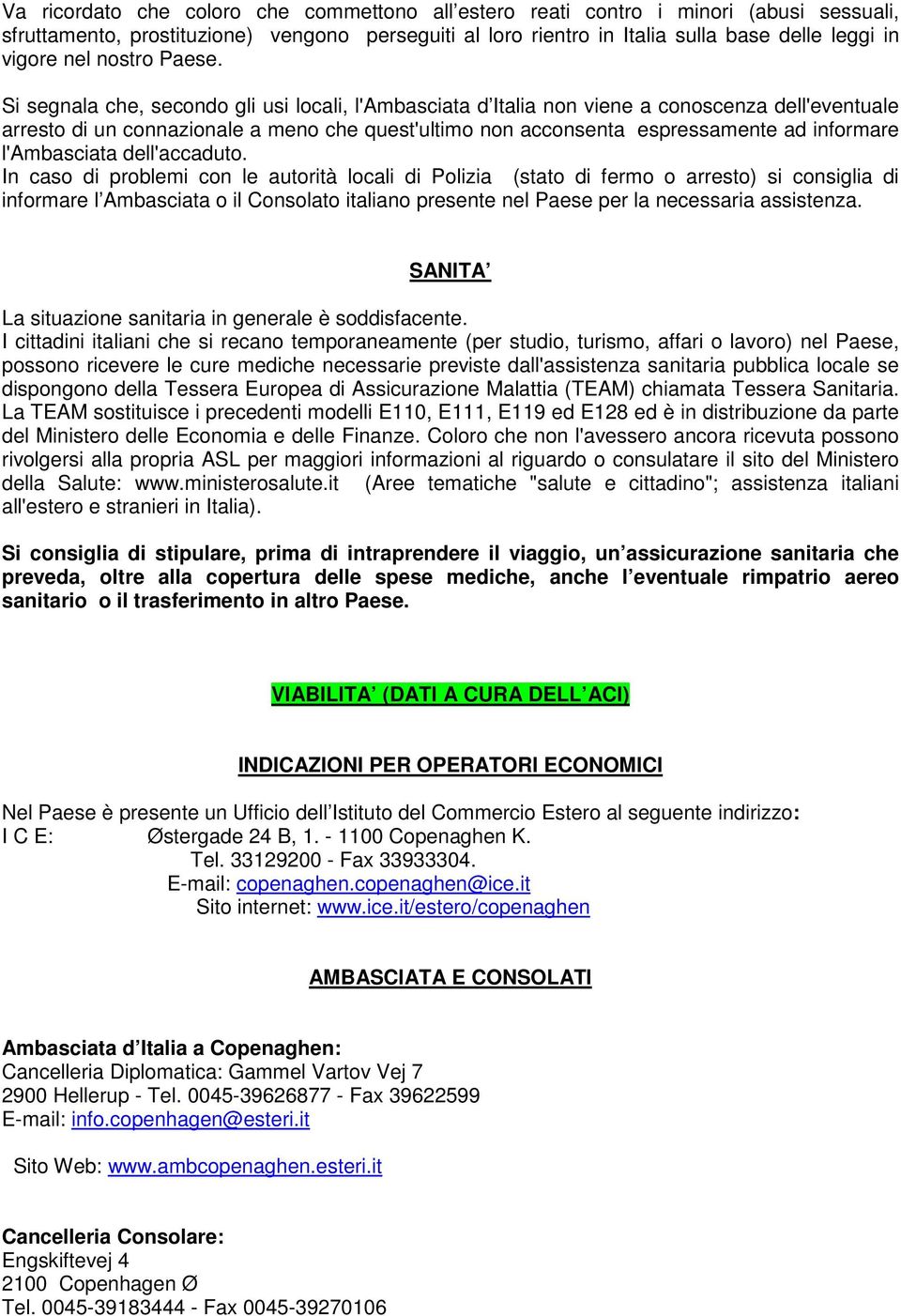 Si segnala che, secondo gli usi locali, l'ambasciata d Italia non viene a conoscenza dell'eventuale arresto di un connazionale a meno che quest'ultimo non acconsenta espressamente ad informare