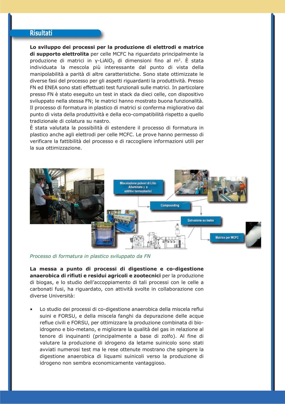 Sono state ottimizzate le diverse fasi del processo per gli aspetti riguardanti la produttività. Presso FN ed ENEA sono stati effettuati test funzionali sulle matrici.