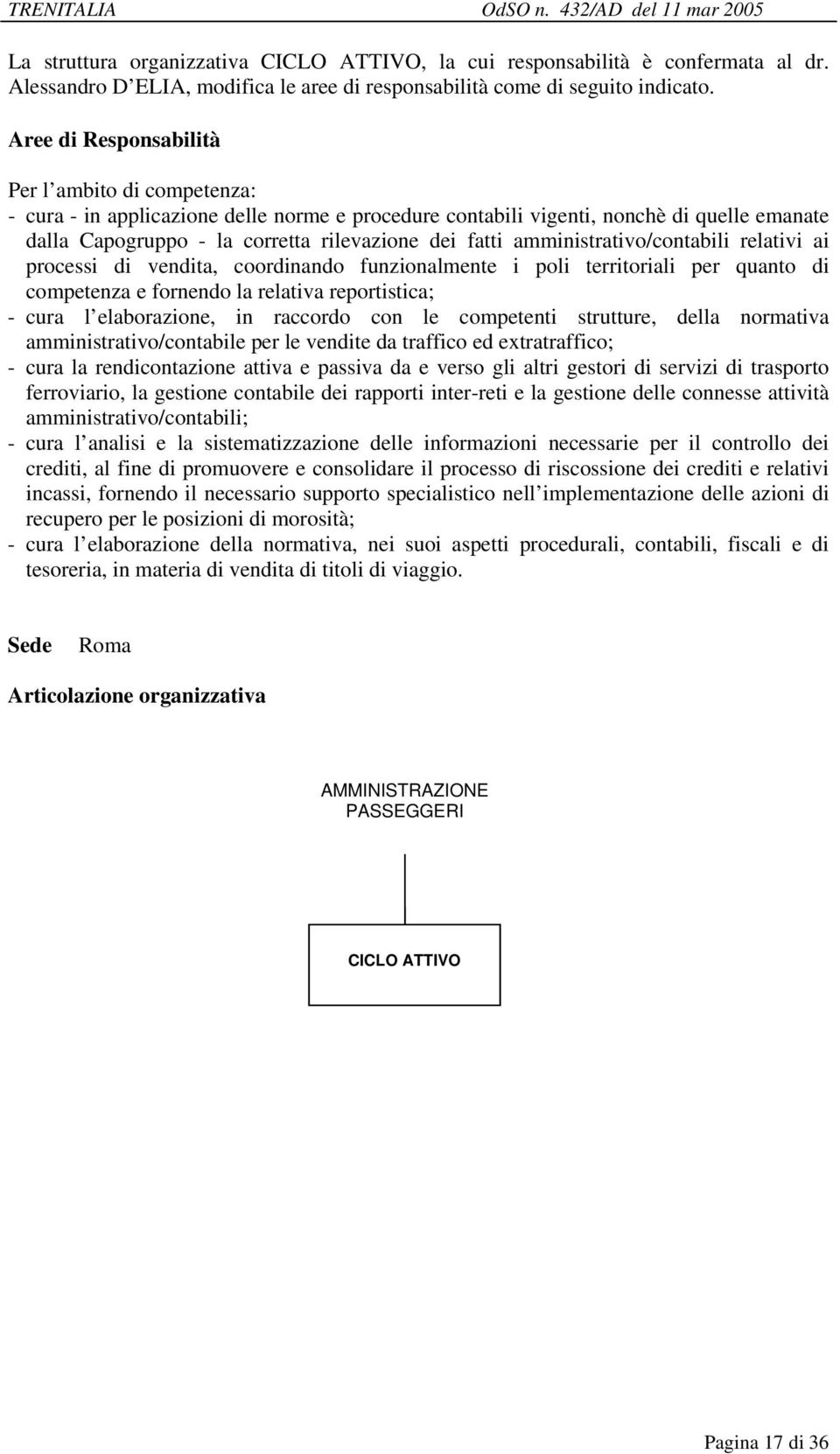 vendita, coordinando funzionalmente i poli territoriali per quanto di competenza e fornendo la relativa reportistica; - cura l elaborazione, in raccordo con le competenti strutture, della normativa