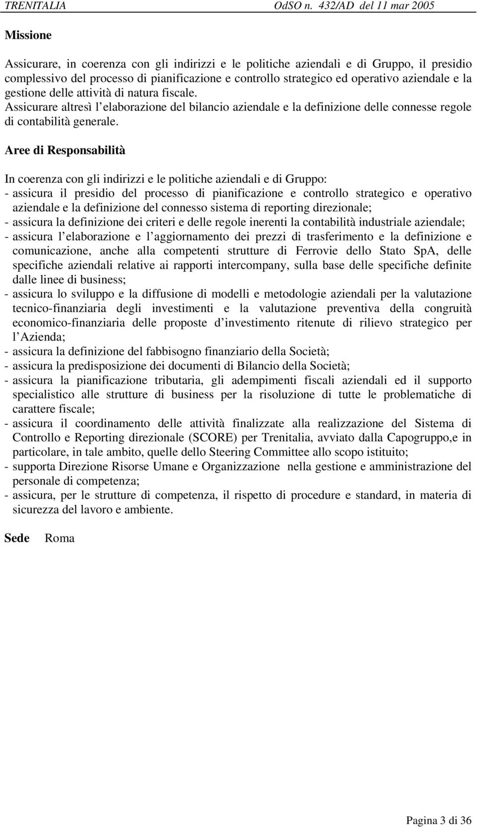 In coerenza con gli indirizzi e le politiche aziendali e di Gruppo: - assicura il presidio del processo di pianificazione e controllo strategico e operativo aziendale e la definizione del connesso