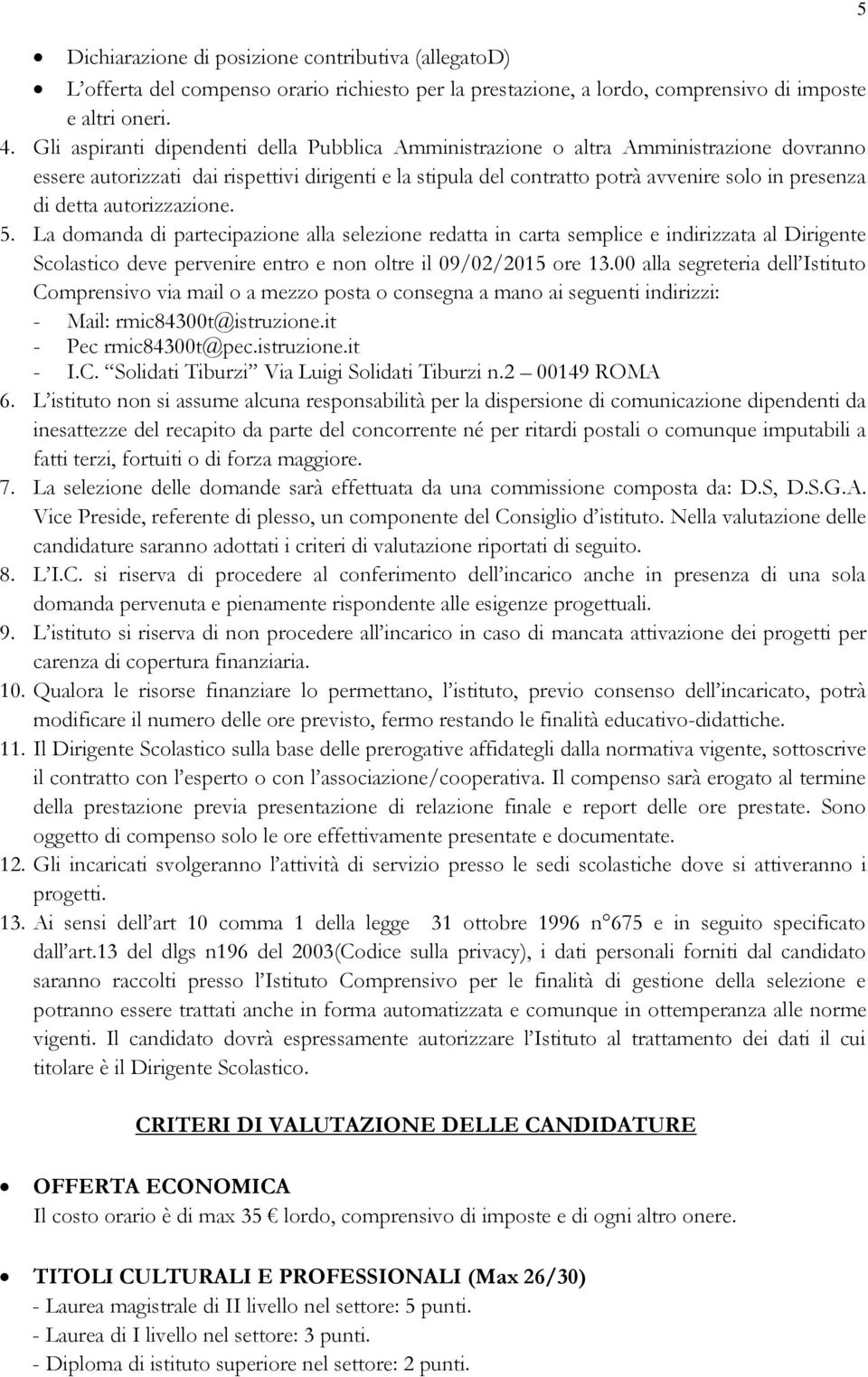 detta autorizzazione. 5. La domanda di partecipazione alla selezione redatta in carta semplice e indirizzata al Dirigente Scolastico deve pervenire entro e non oltre il 09/02/2015 ore 13.