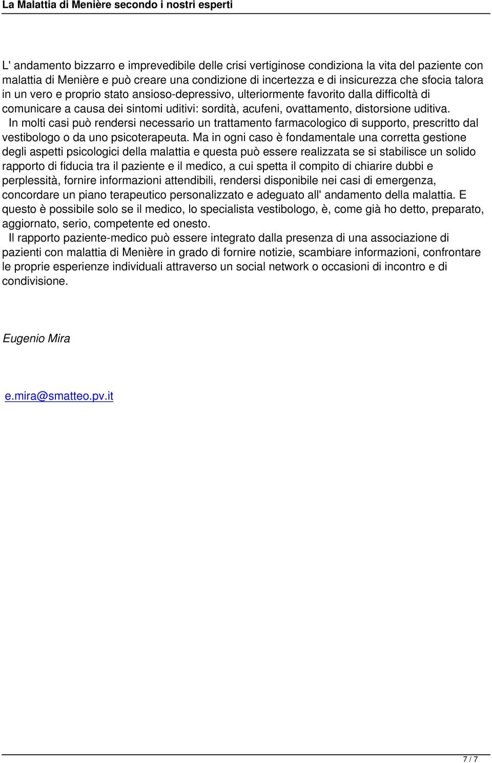 In molti casi può rendersi necessario un trattamento farmacologico di supporto, prescritto dal vestibologo o da uno psicoterapeuta.