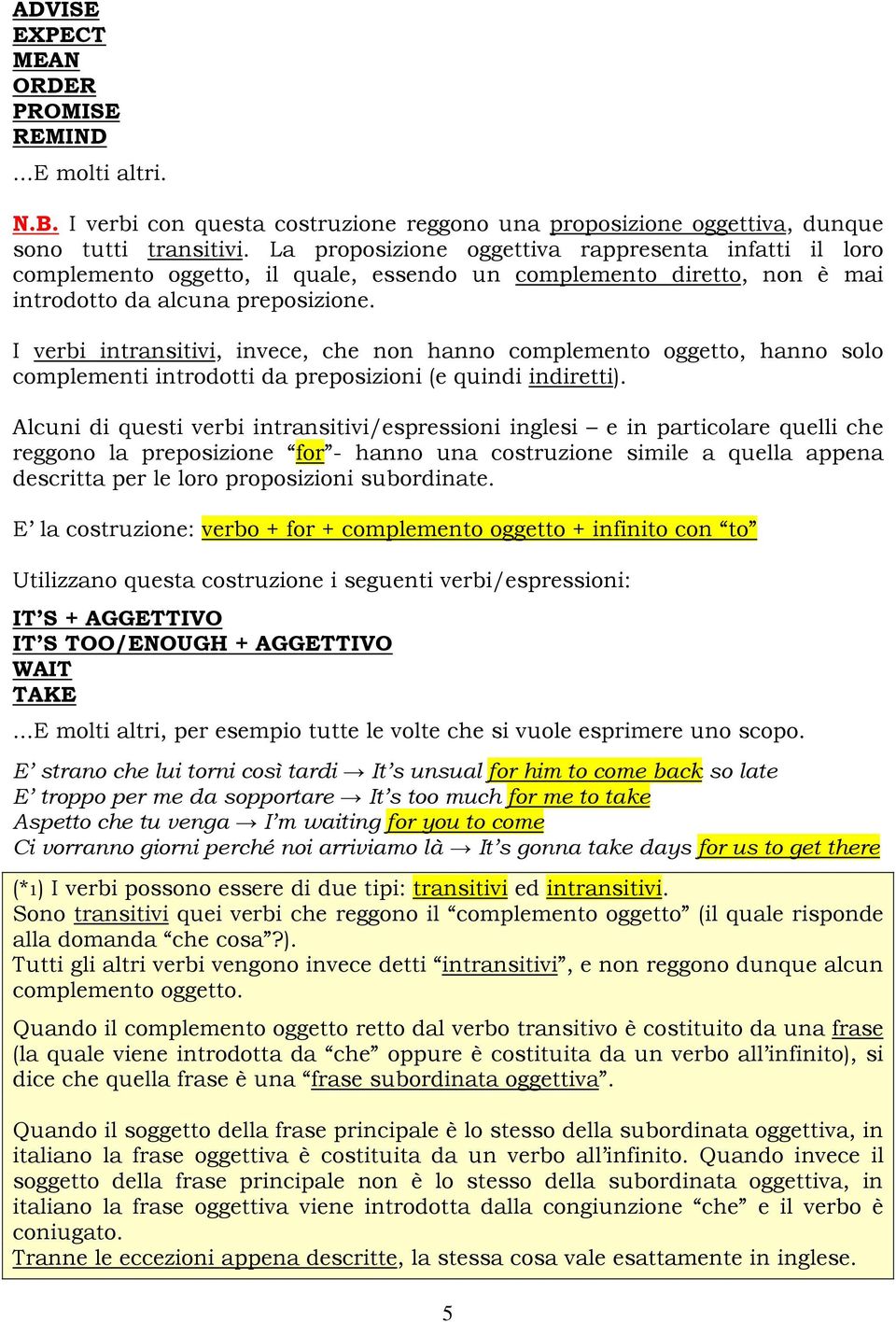 I verbi intransitivi, invece, che non hanno complemento oggetto, hanno solo complementi introdotti da preposizioni (e quindi indiretti).