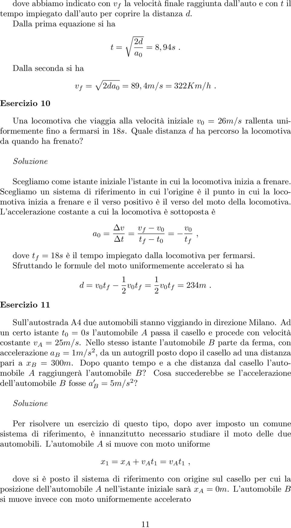 Esercizio 10 Una locomotiva che viaggia alla velocità iniziale v 0 = 26m/s rallenta uniformemente fino a fermarsi in 18s. Quale distanza d ha percorso la locomotiva da quando ha frenato?