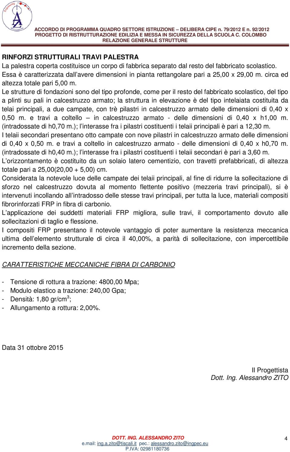 Le strutture di fondazioni sono del tipo profonde, come per il resto del fabbricato scolastico, del tipo a plinti su pali in calcestruzzo armato; la struttura in elevazione è del tipo intelaiata