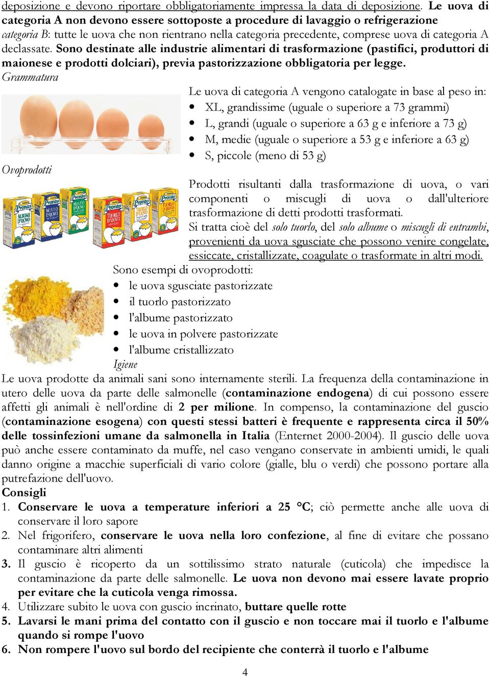 declassate. Sono destinate alle industrie alimentari di trasformazione (pastifici, produttori di maionese e prodotti dolciari), previa pastorizzazione obbligatoria per legge.