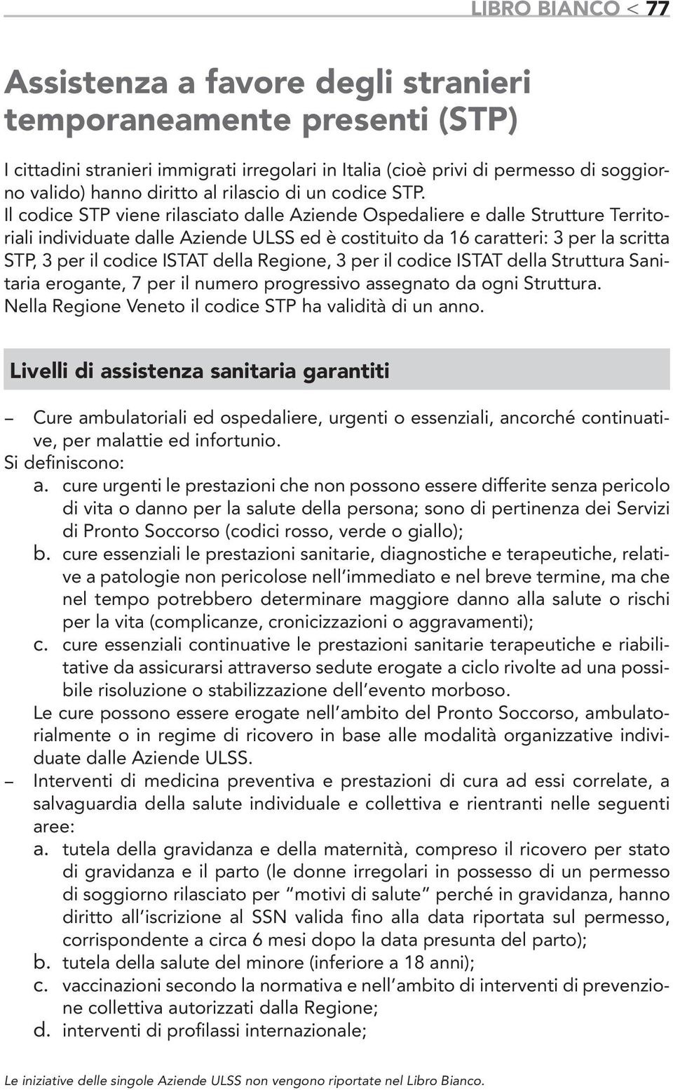 Il codice STP viene rilasciato dalle Aziende Ospedaliere e dalle Strutture Territoriali individuate dalle Aziende ULSS ed è costituito da 16 caratteri: 3 per la scritta STP, 3 per il codice ISTAT