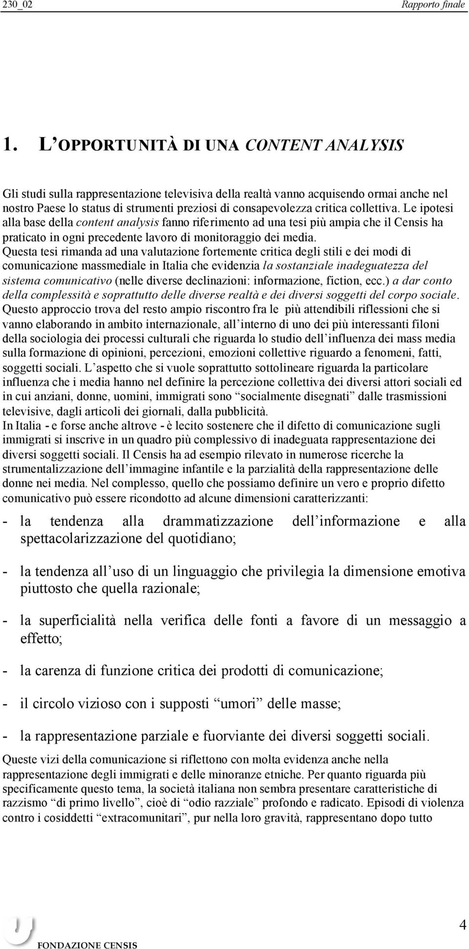 Questa tesi rimanda ad una valutazione fortemente critica degli stili e dei modi di comunicazione massmediale in Italia che evidenzia la sostanziale inadeguatezza del sistema comunicativo (nelle