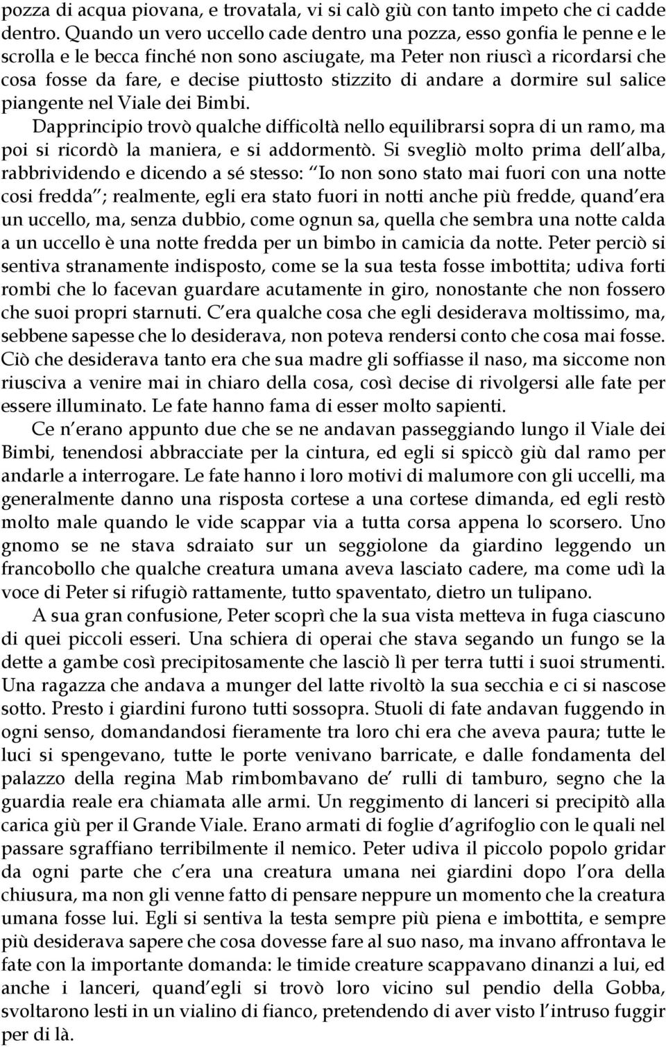 stizzito di andare a dormire sul salice piangente nel Viale dei Bimbi. Dapprincipio trovò qualche difficoltà nello equilibrarsi sopra di un ramo, ma poi si ricordò la maniera, e si addormentò.