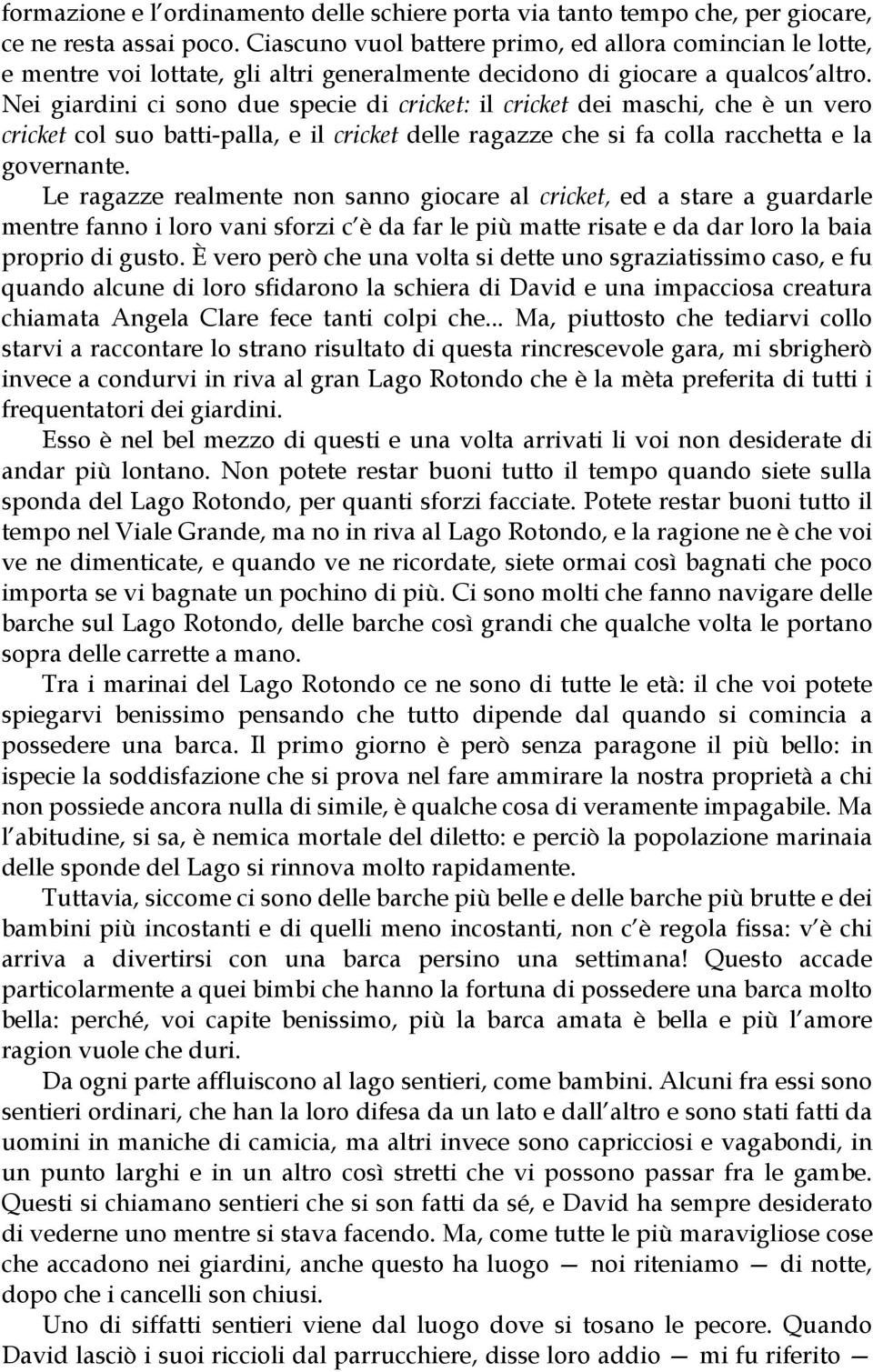 Nei giardini ci sono due specie di cricket: il cricket dei maschi, che è un vero cricket col suo batti-palla, e il cricket delle ragazze che si fa colla racchetta e la governante.