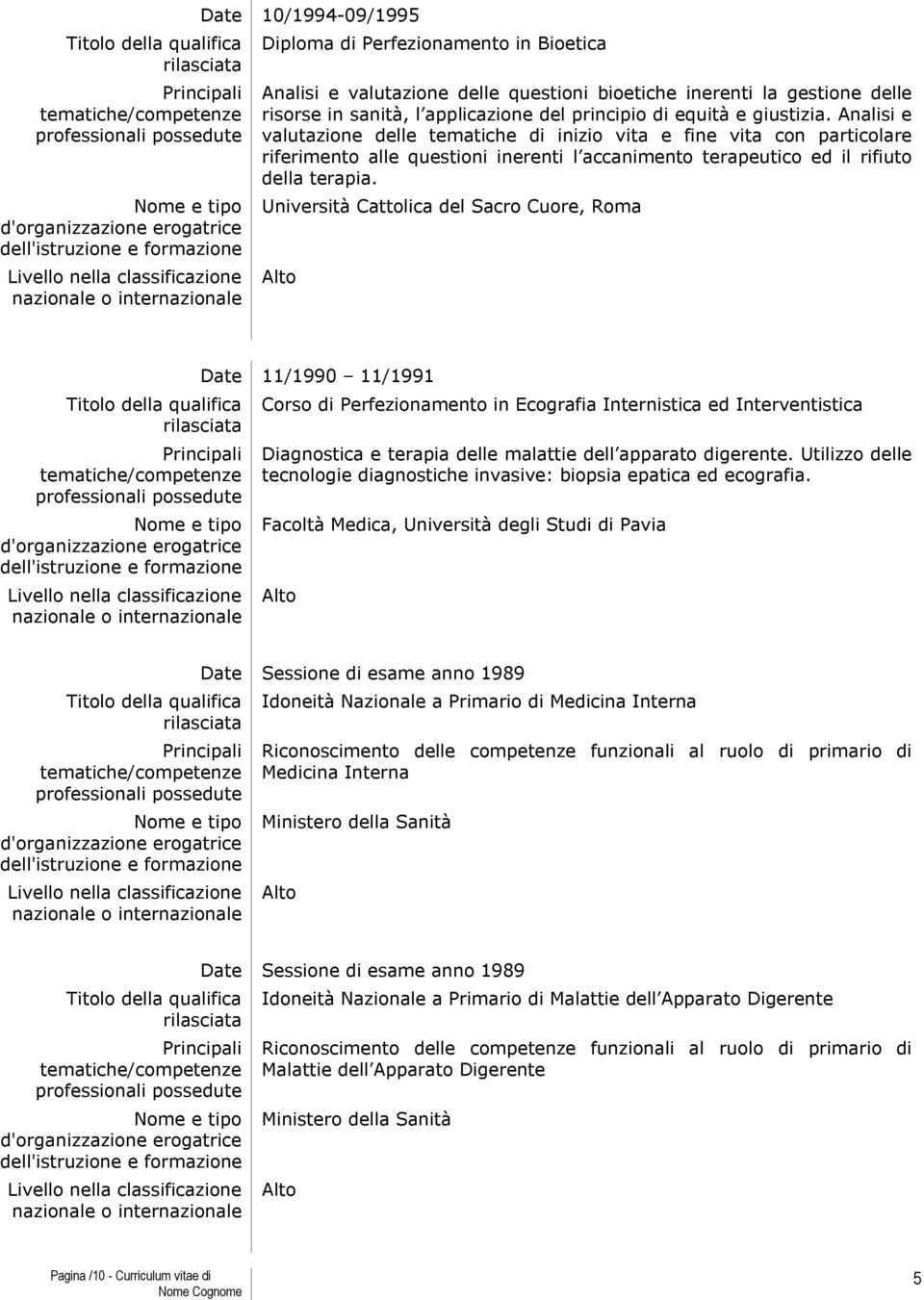 Università Cattolica del Sacro Cuore, Roma 11/1990 11/1991 Corso di Perfezionamento in Ecografia Internistica ed Interventistica Diagnostica e terapia delle malattie dell apparato digerente.