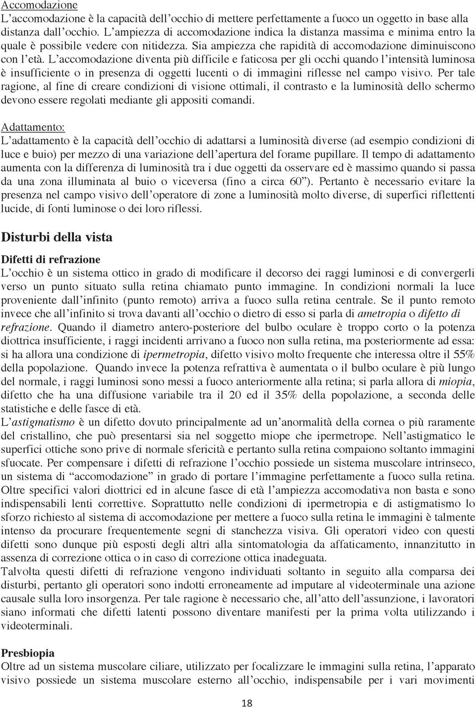 L accomodazione diventa più difficile e faticosa per gli occhi quando l intensità luminosa è insufficiente o in presenza di oggetti lucenti o di immagini riflesse nel campo visivo.