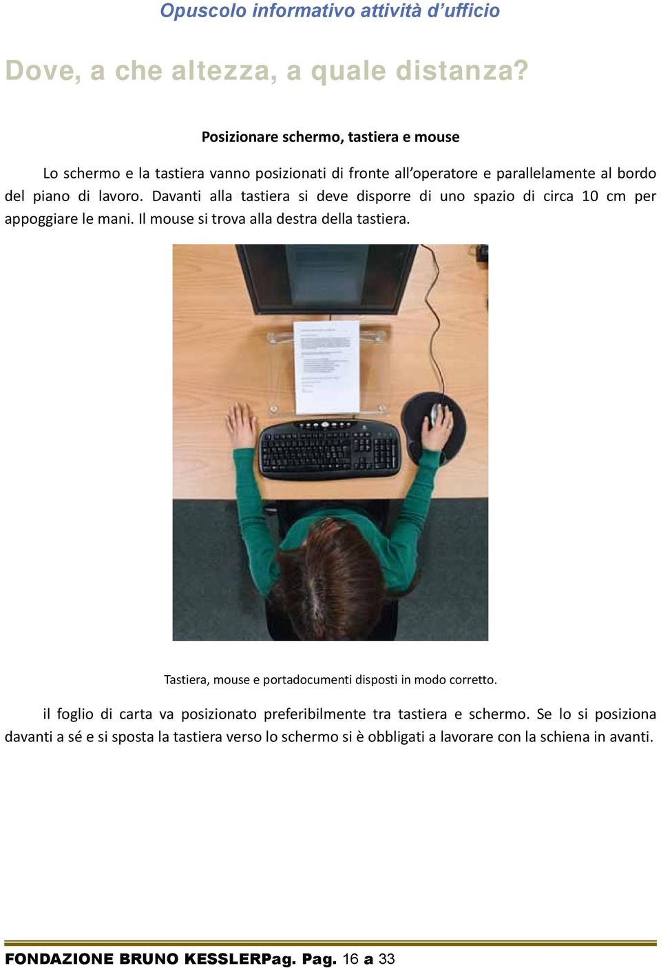 Davanti alla tastiera si deve disporre di uno spazio di circa 10 cm per appoggiare le mani. Il mouse si trova alla destra della tastiera.