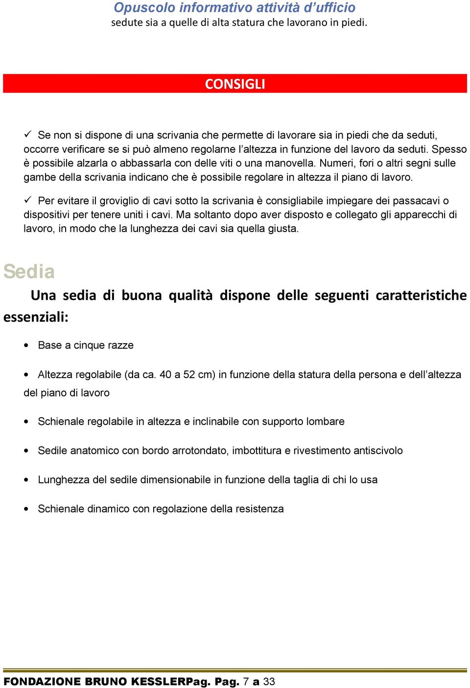 Spesso è possibile alzarla o abbassarla con delle viti o una manovella. Numeri, fori o altri segni sulle gambe della scrivania indicano che è possibile regolare in altezza il piano di lavoro.