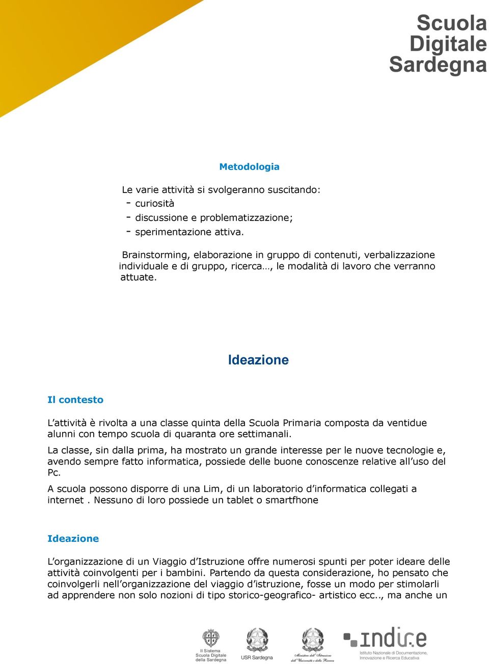 Ideazione Il contesto L attività è rivolta a una classe quinta della Scuola Primaria composta da ventidue alunni con tempo scuola di quaranta ore settimanali.