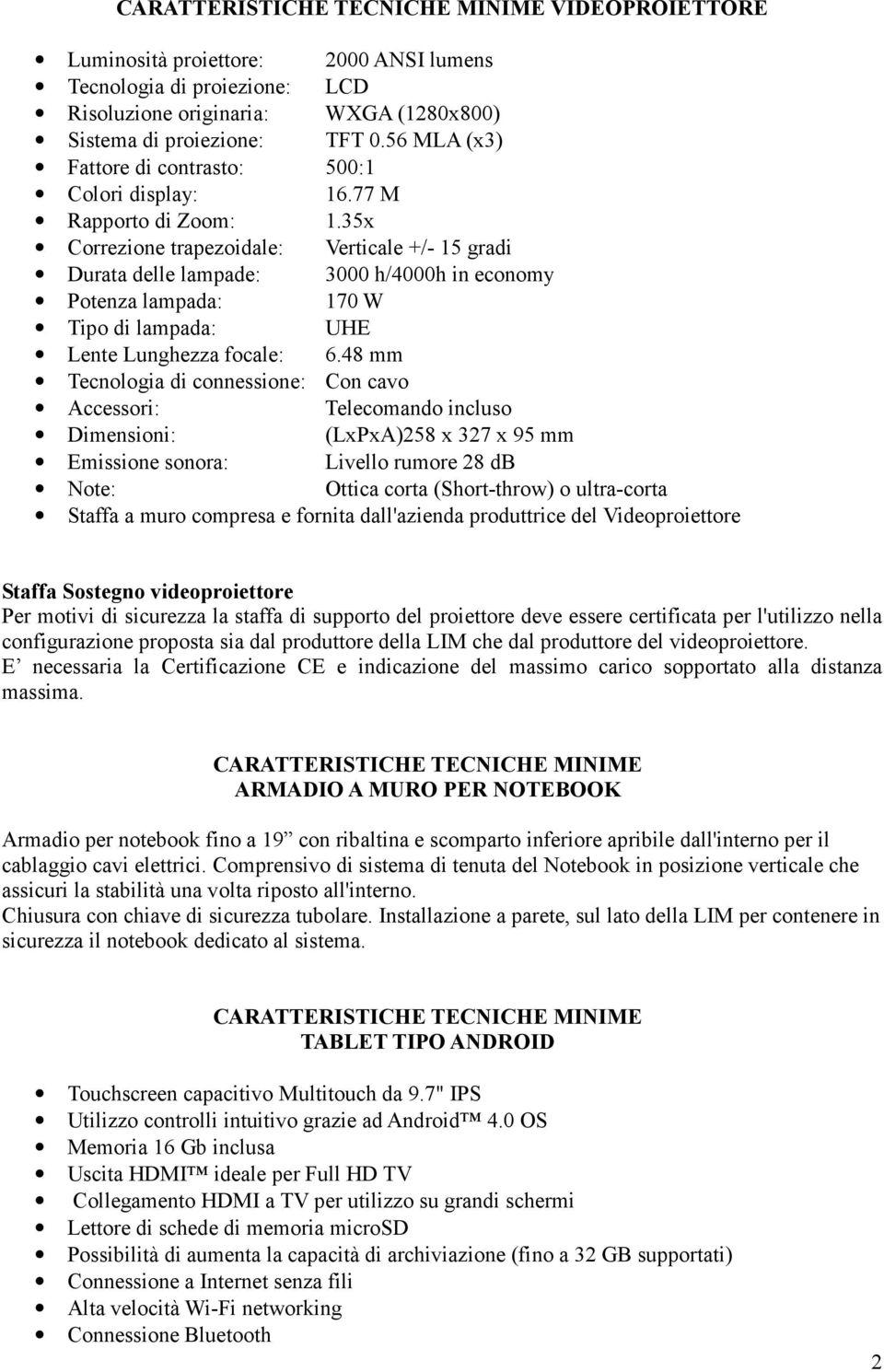 35x Correzione trapezoidale: Verticale +/- 15 gradi Durata delle lampade: 3000 h/4000h in economy Potenza lampada: 170 W Tipo di lampada: UHE Lente Lunghezza focale: 6.