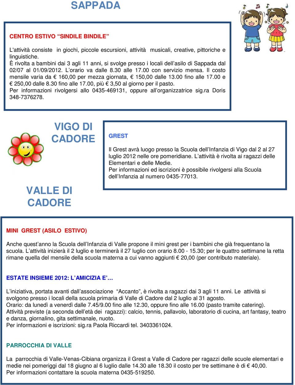 Il costo mensile varia da 160,00 per mezza giornata, 150,00 dalle 13.00 fino alle 17.00 e 250,00 dalle 8.30 fino alle 17.00, più 3,50 al giorno per il pasto.