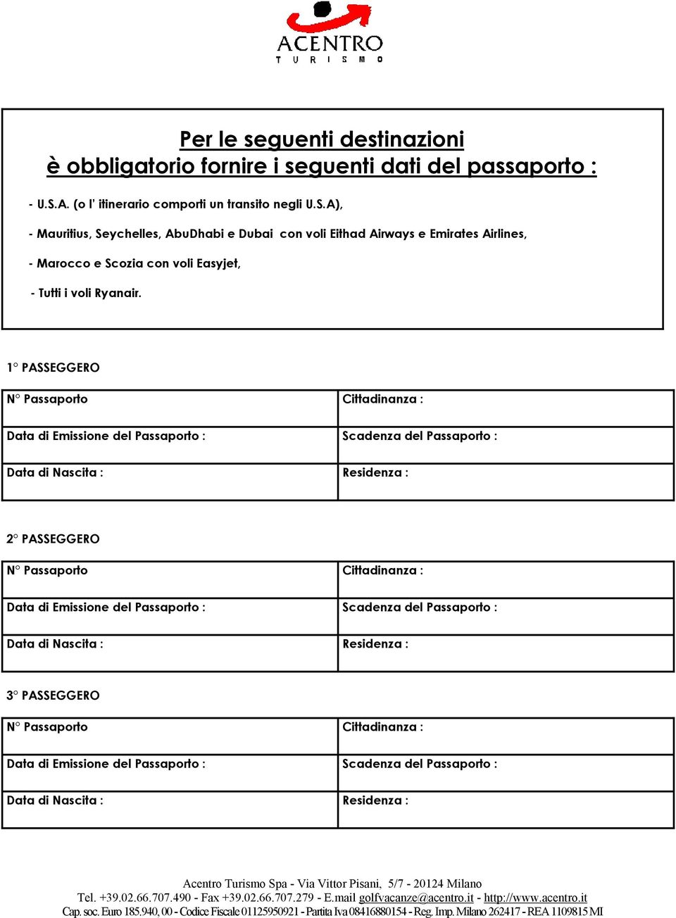 A), - Mauritius, Seychelles, AbuDhabi e Dubai con voli Eithad Airways e Emirates Airlines, - Marocco e Scozia con voli Easyjet, - Tutti i voli Ryanair.