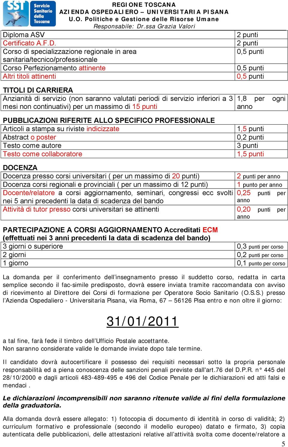 ALLO SPECIFICO PROFESSIONALE Articoli a stampa su riviste indicizzate Abstract o poster Testo come autore Testo come collaboratore 1,5 punti 0,2 punti 3 punti 1,5 punti DOCENZA Docenza presso corsi