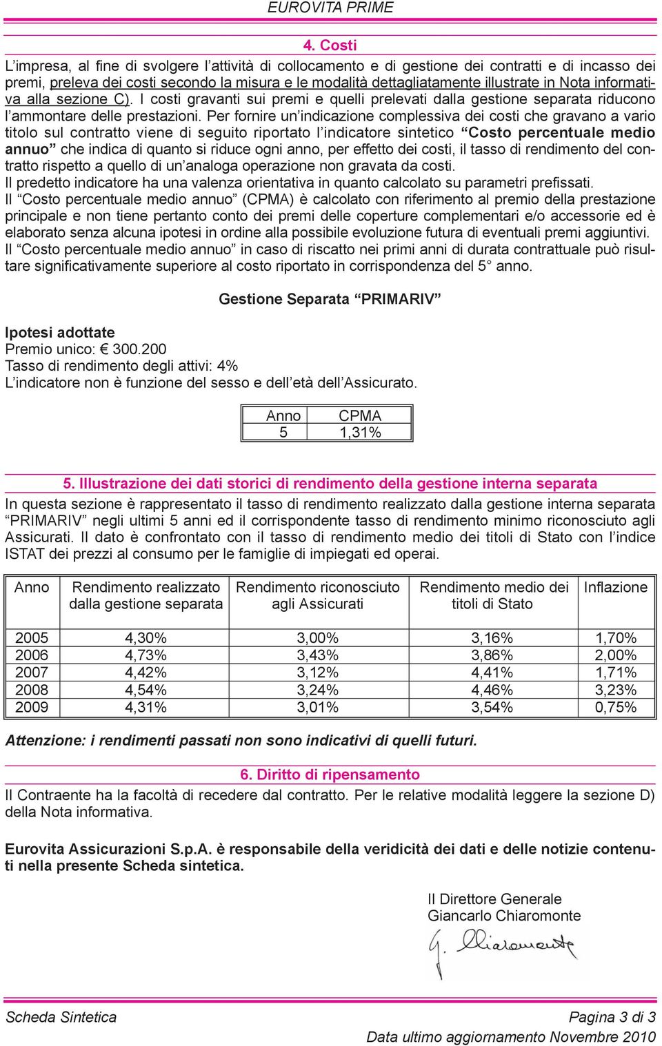 Per fornire un indicazione complessiva dei costi che gravano a vario titolo sul contratto viene di seguito riportato l indicatore sintetico Costo percentuale medio annuo che indica di quanto si