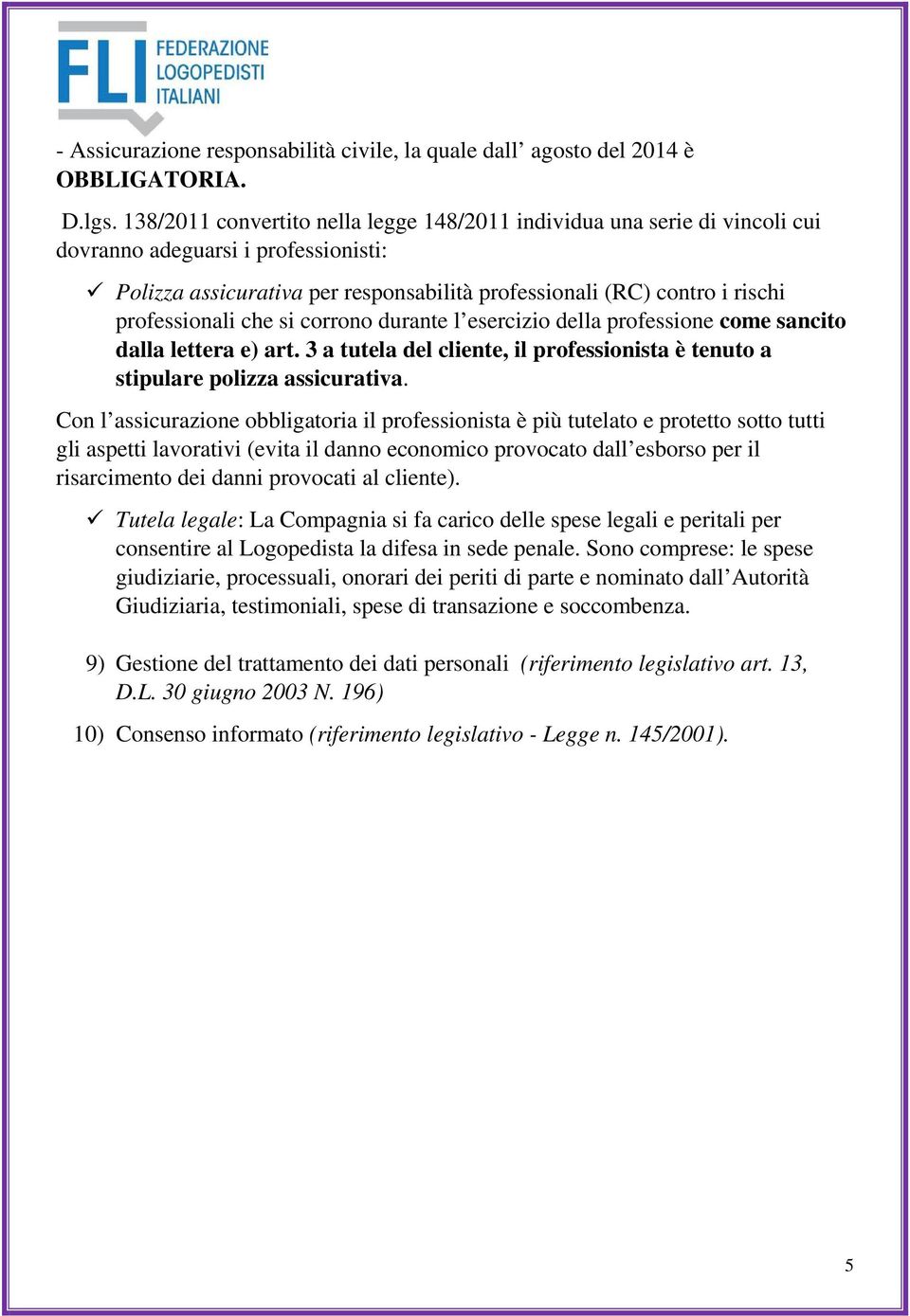 professionali che si corrono durante l esercizio della professione come sancito dalla lettera e) art. 3 a tutela del cliente, il professionista è tenuto a stipulare polizza assicurativa.