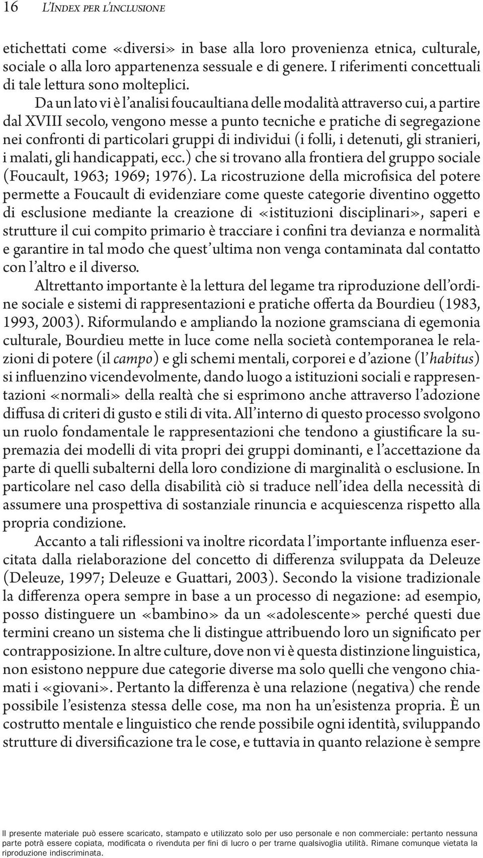 Da un lato vi è l analisi foucaultiana delle modalità attraverso cui, a partire dal XVIII secolo, vengono messe a punto tecniche e pratiche di segregazione nei confronti di particolari gruppi di